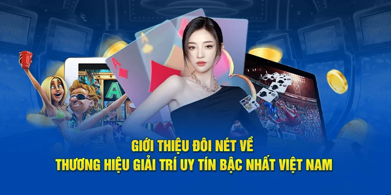 Giới thiệu đôi nét về thương hiệu giải trí uy tín bậc nhất Việt Nam