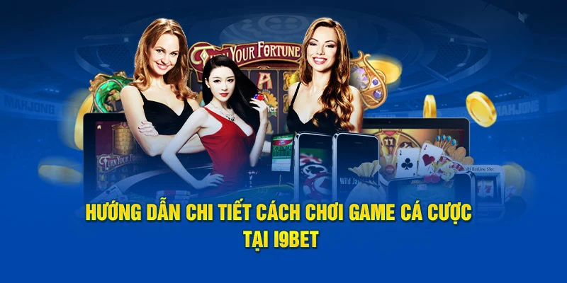 Hướng dẫn chi tiết cách chơi game cá cược tại i9BET